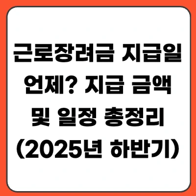 근로장려금 2025년 하반기 지급일 언제? 지급 금액 및 일정 총정리